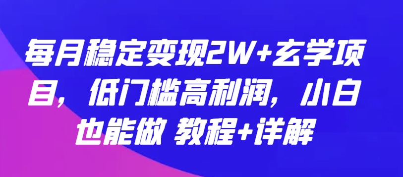 每月稳定变现2W+玄学项目，低门槛高利润，小白也能做 教程+详解【揭秘】-16888副业资讯
