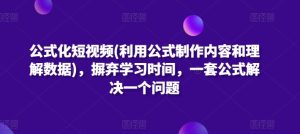 公式化短视频(利用公式制作内容和理解数据)，摒弃学习时间，一套公式解决一个问题-16888副业资讯
