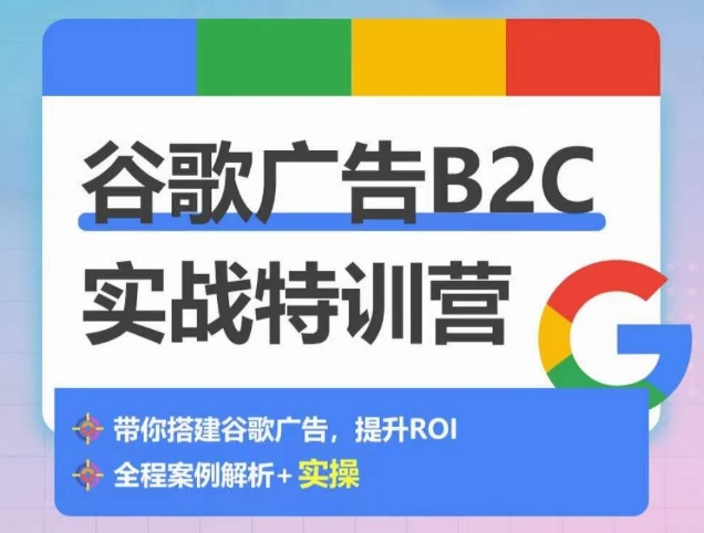谷歌广告B2C实战特训营，500+谷歌账户总结经验，实战演示如何从0-1搭建广告账户-16888副业资讯