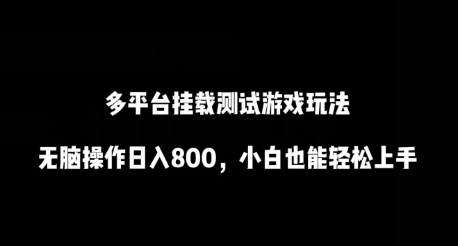 多平台挂载测试游戏玩法，无脑操作日入800，小白也能轻松上手【揭秘】-16888副业资讯