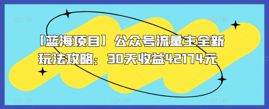 【蓝海项目】公众号流量主全新玩法攻略：30天收益42174元【揭秘】-16888副业资讯