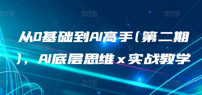 从0基础到AI高手(第二期)，AI底层思维 x 实战教学-16888副业资讯