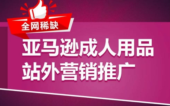 亚马逊成人用品站外营销推广，​成人用品新品推广方案，助力打造类目爆款-16888副业资讯