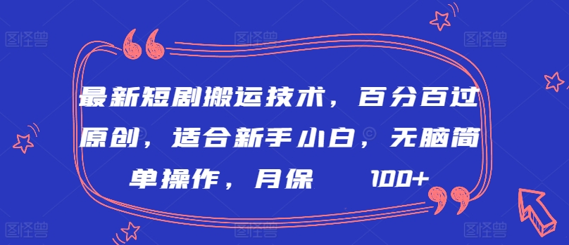 最新短剧搬运技术，百分百过原创，适合新手小白，无脑简单操作，月保底2000+【揭秘】-16888副业资讯