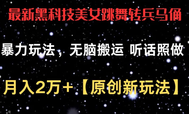 最新黑科技美女跳舞转兵马俑暴力玩法，无脑搬运 听话照做 月入2万+【原创新玩法】【揭秘】-16888副业资讯