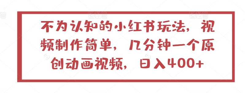 不为认知的小红书玩法，视频制作简单，几分钟一个原创动画视频，日入400+【揭秘】-16888副业资讯