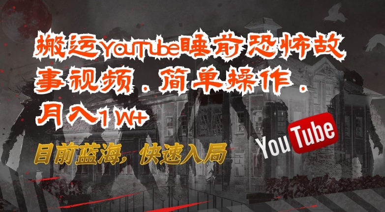 搬运YouTube睡前恐怖故事视频，简单操作，月入1W+，目前蓝海，快速入局【揭秘】-16888副业资讯