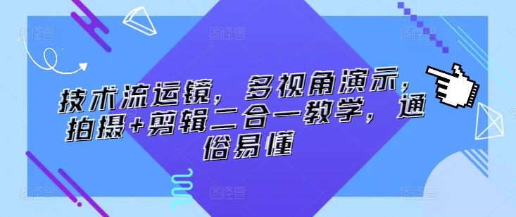 技术流运镜，多视角演示，拍摄+剪辑二合一教学，通俗易懂-16888副业资讯