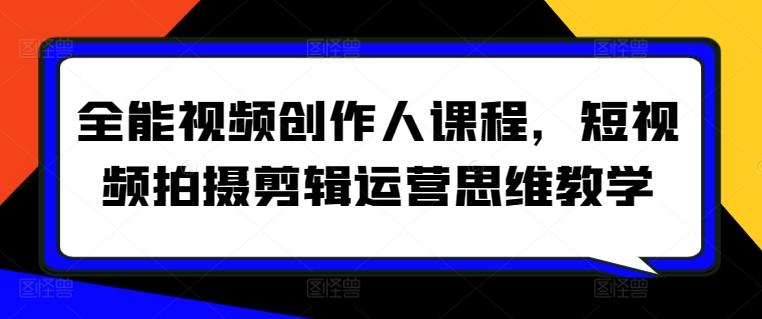 全能视频创作人课程，短视频拍摄剪辑运营思维教学-16888副业资讯
