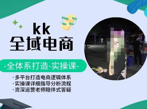 KK全域电商，全体系打造实操课，多平台打造电商逻辑体系-16888副业资讯