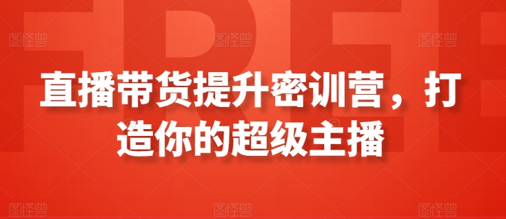 直播带货提升密训营，打造你的超级主播-16888副业资讯