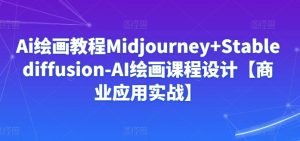 Ai绘画教程Midjourney+Stablediffusion-AI绘画课程设计【商业应用实战】-16888副业资讯