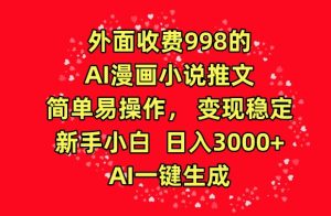 外面收费998的AI漫画小说推文，简单易操作，变现稳定，新手小白日入3000+，AI一键生成【揭秘】-16888副业资讯