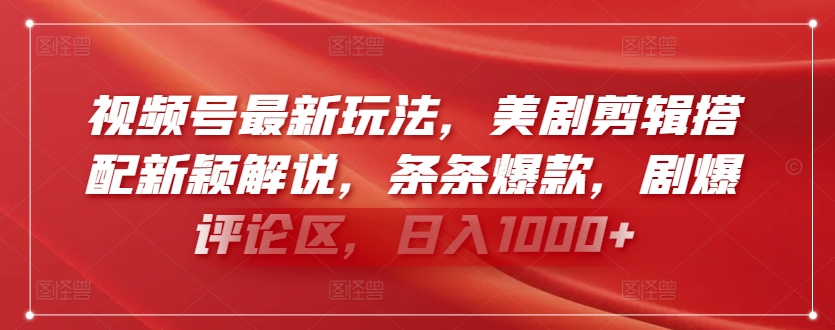 视频号最新玩法，美剧剪辑搭配新颖解说，条条爆款，剧爆评论区，日入1000+【揭秘】-16888副业资讯