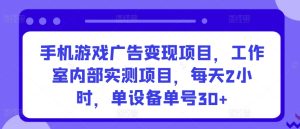 手机游戏广告变现项目，工作室内部实测项目，每天2小时，单设备单号30+【揭秘】-16888副业资讯