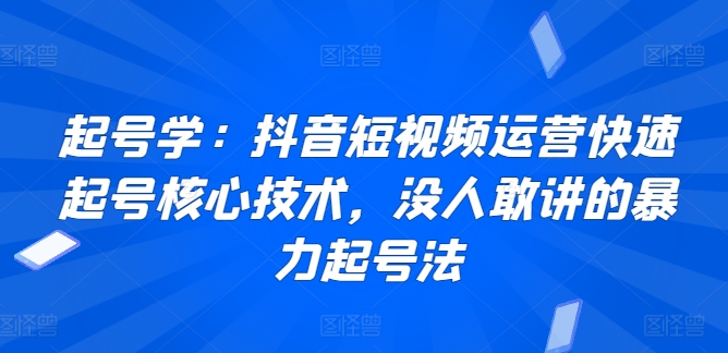 起号学：抖音短视频运营快速起号核心技术，没人敢讲的暴力起号法-16888副业资讯