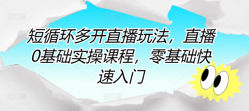 短循环多开直播玩法，直播0基础实操课程，零基础快速入门-16888副业资讯