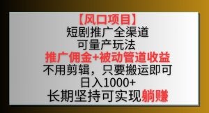 【风口项目】短剧推广全渠道最新双重收益玩法,推广佣金管道收益,不用剪辑,只要搬运即可【揭秘】-16888副业资讯