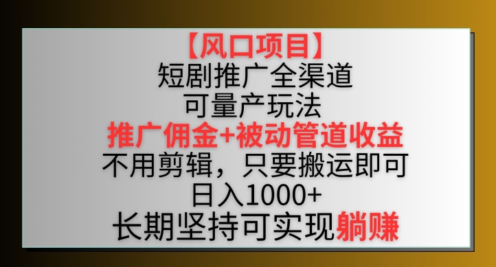 【风口项目】短剧推广全渠道最新双重收益玩法，推广佣金管道收益，不用剪辑，只要搬运即可【揭秘】-16888副业资讯