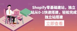 Shopify零基础建站，独立站从0-1快速搭建，轻松完成独立站搭建-16888副业资讯