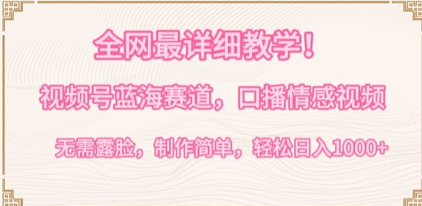 全网最详细教学，视频号蓝海赛道，口播情感视频，无需露脸，制作简单，轻松实现日入1000+【揭秘】-16888副业资讯