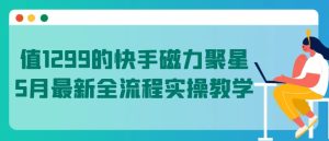 值1299的快手磁力聚星5月最新全流程实操教学【揭秘】-16888副业资讯