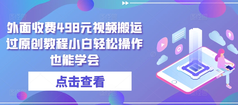 外面收费498元视频搬运过原创教程小白轻松操作也能学会【揭秘】-16888副业资讯