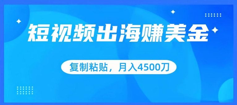 短视频出海赚美金，复制粘贴批量操作，小白轻松掌握，月入4500美刀【揭秘】-16888副业资讯