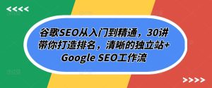 谷歌SEO从入门到精通，30讲带你打造排名，清晰的独立站+Google SEO工作流-16888副业资讯