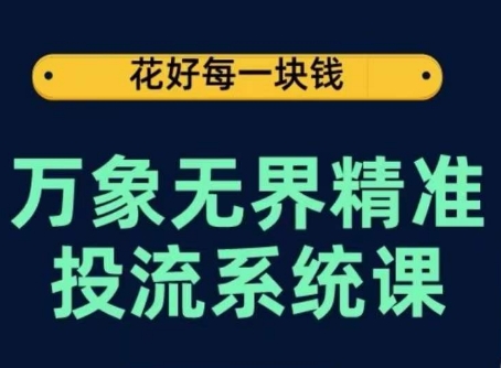 万象无界精准投流系统课，从关键词到推荐，从万象台到达摩盘，从底层原理到实操步骤-16888副业资讯