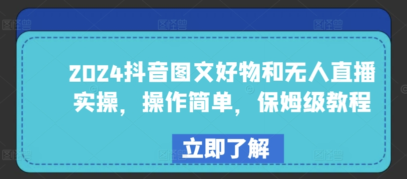 2024抖音图文好物和无人直播实操，操作简单，保姆级教程-16888副业资讯