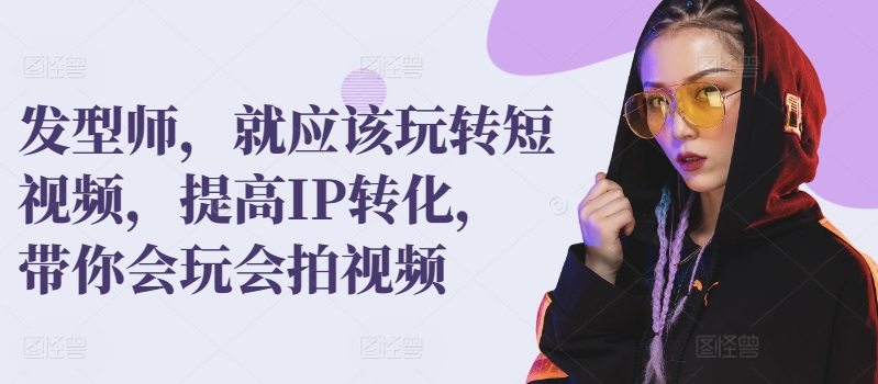 发型师，就应该玩转短视频，提高IP转化，带你会玩会拍视频-16888副业资讯