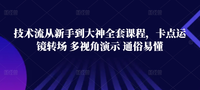 技术流从新手到大神全套课程，卡点运镜转场 多视角演示 通俗易懂-16888副业资讯