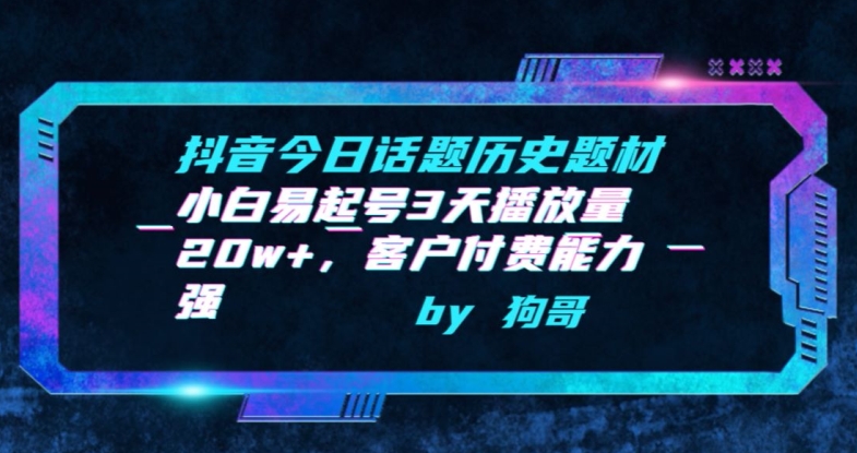 抖音今日话题历史题材-小白易起号3天播放量20w+，客户付费能力强【揭秘】-16888副业资讯