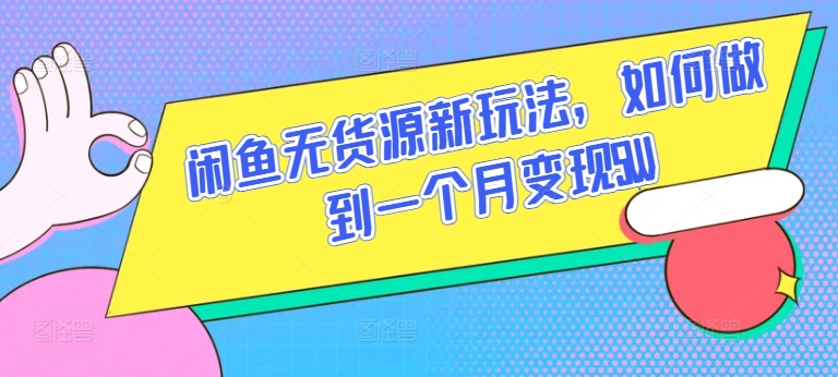 闲鱼无货源新玩法，如何做到一个月变现5W【揭秘】-16888副业资讯