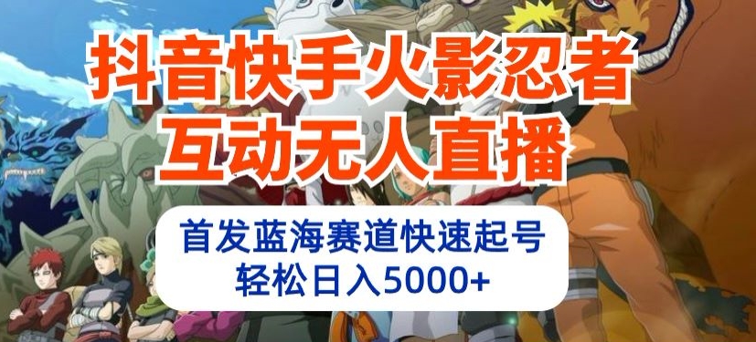 抖音快手火影忍者互动无人直播，首发蓝海赛道快速起号，轻松日入5000+【揭秘】-16888副业资讯