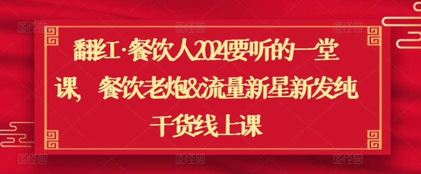 翻红·餐饮人2024要听的一堂课，餐饮老炮&流量新星新发纯干货线上课-16888副业资讯