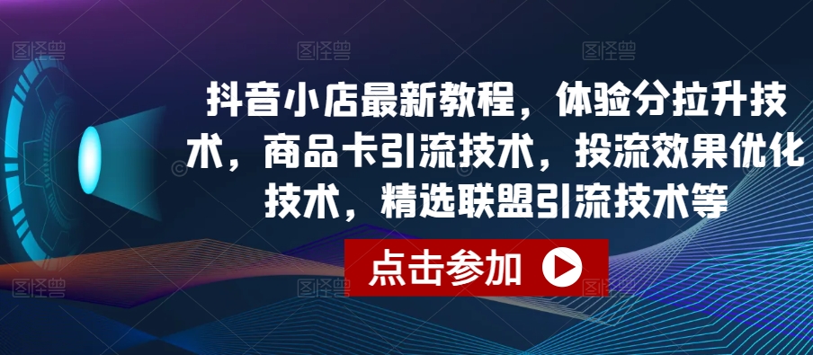 抖音小店最新教程，体验分拉升技术，商品卡引流技术，投流效果优化技术，精选联盟引流技术等-16888副业资讯
