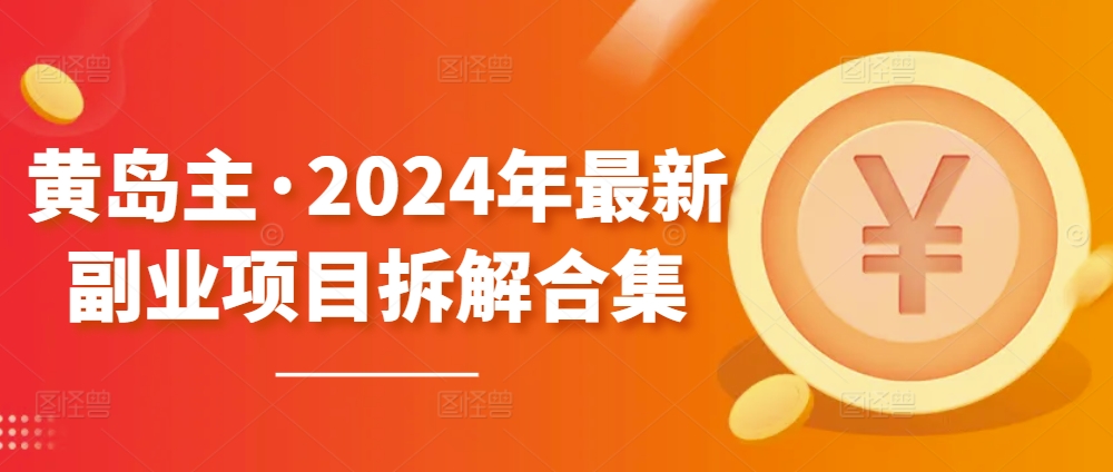 黄岛主·2024年最新副业项目拆解合集【无水印】-16888副业资讯