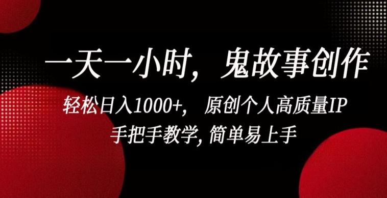 一天一小时，鬼故事创作， 轻松日入1000+， 原创个人高质量IP，手把手教学, 简单易上手【揭秘】-16888副业资讯