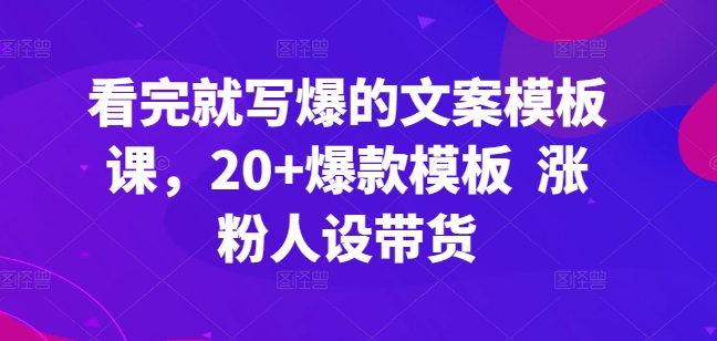 看完就写爆的文案模板课，20+爆款模板  涨粉人设带货-16888副业资讯