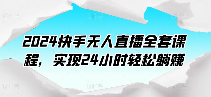 2024快手无人直播全套课程，实现24小时轻松躺赚-16888副业资讯