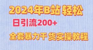 2024年B站轻松日引流200+的全套暴力干货实操教程【揭秘】-16888副业资讯