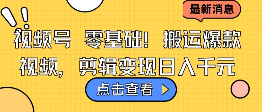 视频号零基础搬运爆款视频，剪辑变现日入千元【揭秘】-16888副业资讯