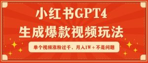 小红书GPT4生成爆款视频玩法,单个视频涨粉过千,月入1W+不是问题【揭秘】-16888副业资讯