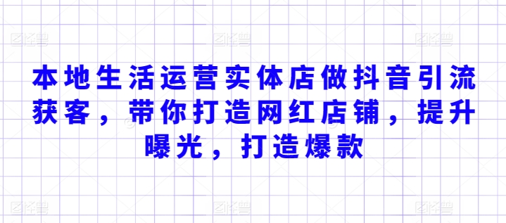 本地生活运营实体店做抖音引流获客，带你打造网红店铺，提升曝光，打造爆款-16888副业资讯
