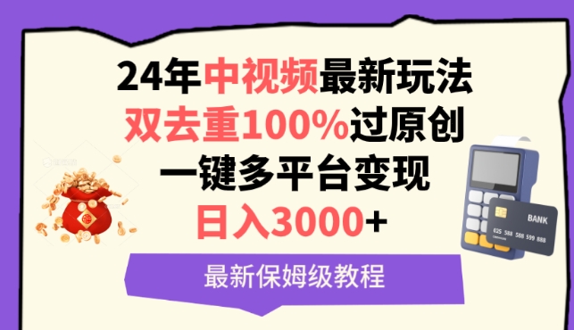 中视频24年最新玩法，双去重100%过原创，一键多平台变现，日入3000+ 保姆级教程【揭秘】-16888副业资讯