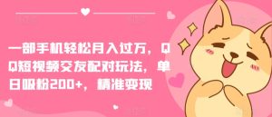 一部手机轻松月入过万，QQ短视频交友配对玩法，单日吸粉200+，精准变现【揭秘】-16888副业资讯