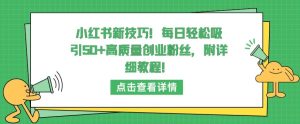 小红书新技巧,每日轻松吸引50+高质量创业粉丝,附详细教程【揭秘】-16888副业资讯