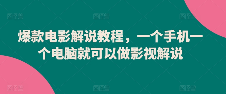 爆款电影解说教程，一个手机一个电脑就可以做影视解说-16888副业资讯